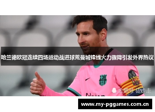 哈兰德欧冠连续四场运动战进球荒曼城锋线火力骤降引发外界热议