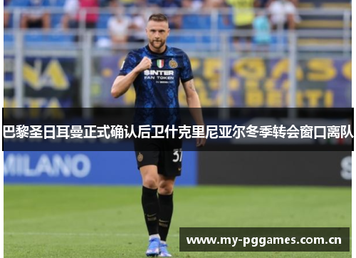 巴黎圣日耳曼正式确认后卫什克里尼亚尔冬季转会窗口离队