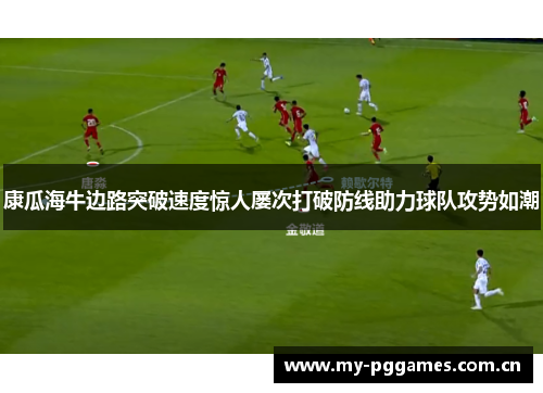 康瓜海牛边路突破速度惊人屡次打破防线助力球队攻势如潮