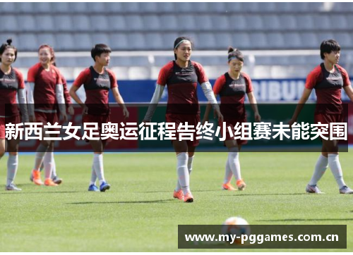 新西兰女足奥运征程告终小组赛未能突围